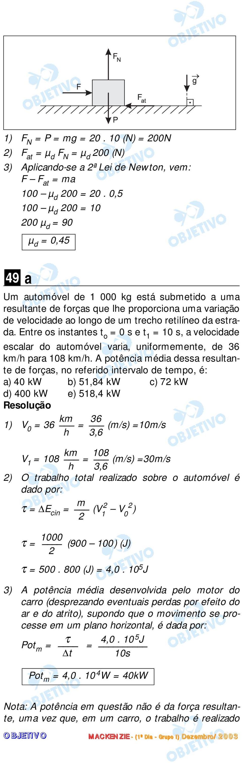 estrada. Entre os instantes t o = 0 s e t 1 = 10 s, a velocidade escalar do automóvel varia, uniformemente, de 36 km/h para 108 km/h.