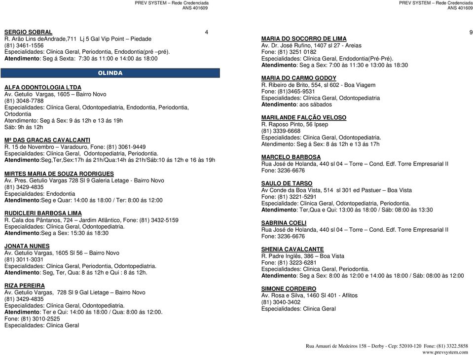 Getulio Vargas, 1605 Bairro Novo (81) 3048-7788 Especialidades: Clínica Geral, Odontopediatria, Endodontia, Periodontia, Ortodontia Atendimento: Seg á Sex: 9 ás 12h e 13 ás 19h Sáb: 9h ás 12h Mª DAS