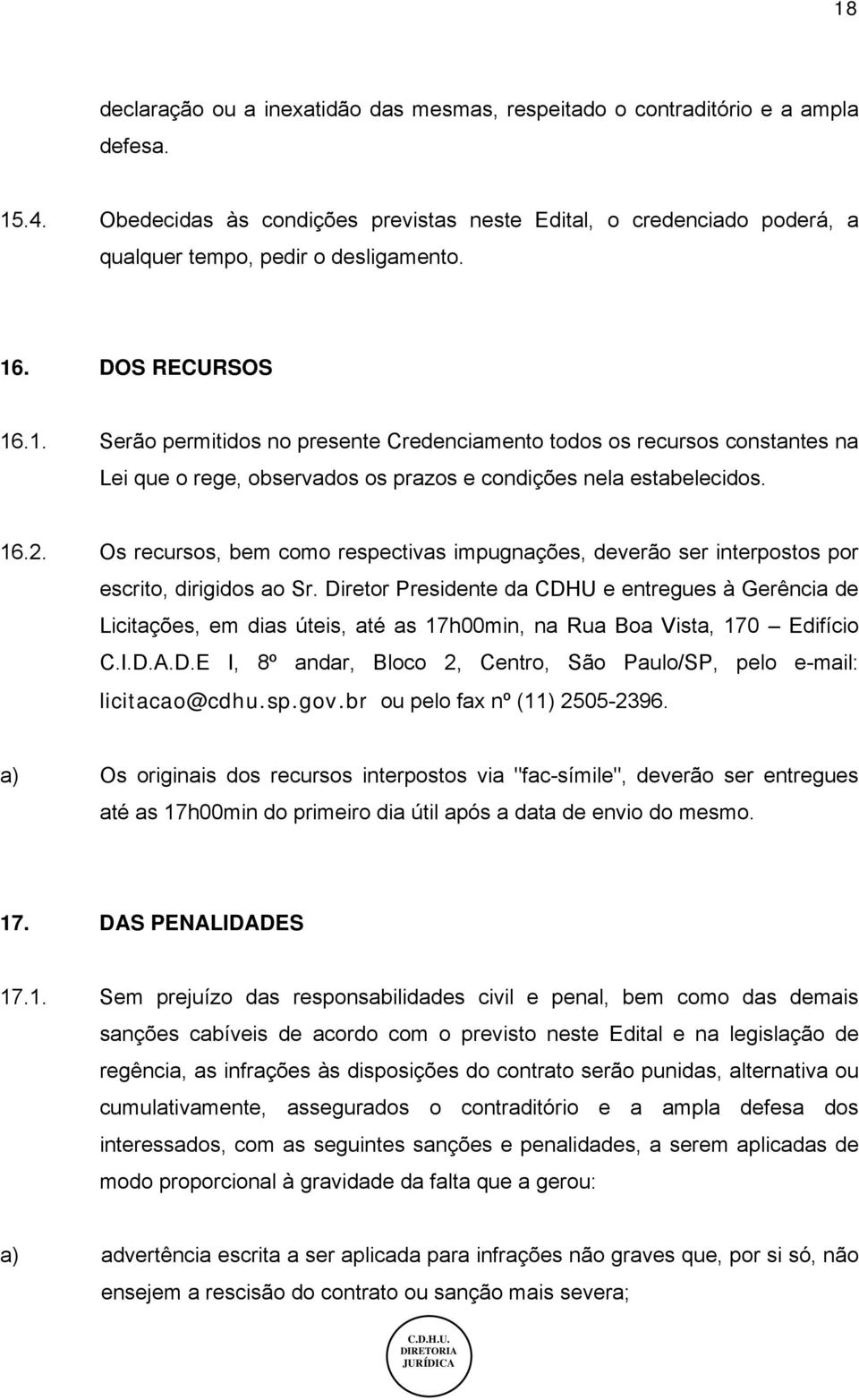 . DOS RECURSOS 16.1. Serão permitidos no presente Credenciamento todos os recursos constantes na Lei que o rege, observados os prazos e condições nela estabelecidos. 16.2.