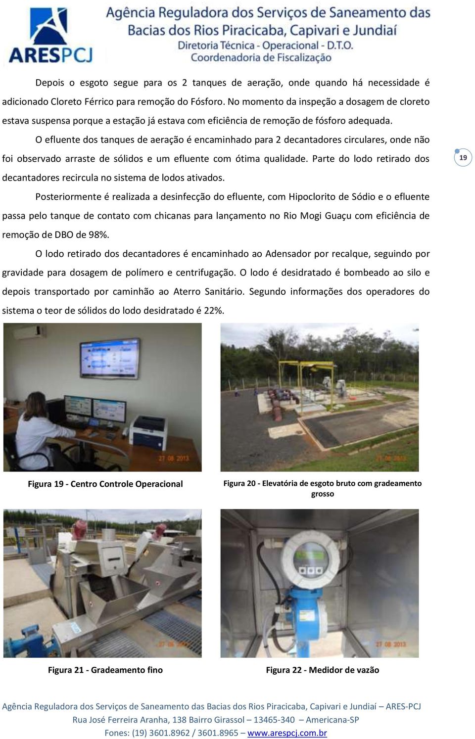 O efluente dos tanques de aeração é encaminhado para 2 decantadores circulares, onde não foi observado arraste de sólidos e um efluente com ótima qualidade.