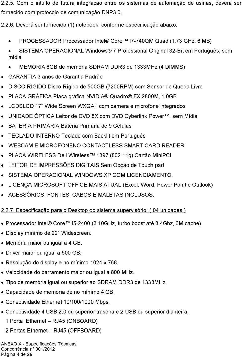 73 GHz, 6 MB) SISTEMA OPERACIONAL Windows 7 Professional Original 32-Bit em Português, sem mídia MEMÓRIA 6GB de memória SDRAM DDR3 de 1333MHz (4 DIMMS) GARANTIA 3 anos de Garantia Padrão DISCO RÍGIDO