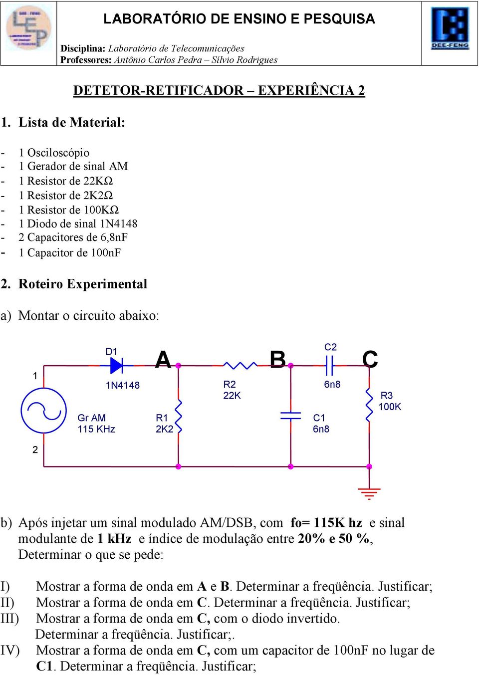Roteiro Experimental a) Montar o circuito abaixo: D Gr M 5 KHz N448 R K R K C C 6n8 6n8 C R 00K b) pós injetar um sinal modulado M/DS, com fo= 5K hz e sinal modulante de khz e índice de modulação