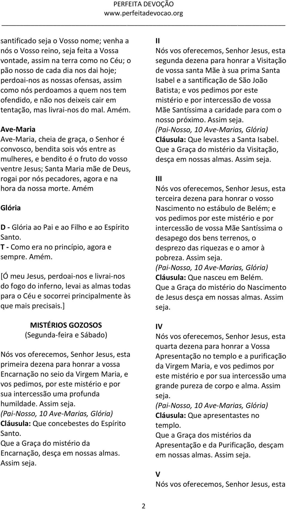 Ave-Maria Ave-Maria, cheia de graça, o Senhor é convosco, bendita sois vós entre as mulheres, e bendito é o fruto do vosso ventre Jesus; Santa Maria mãe de Deus, rogai por nós pecadores, agora e na