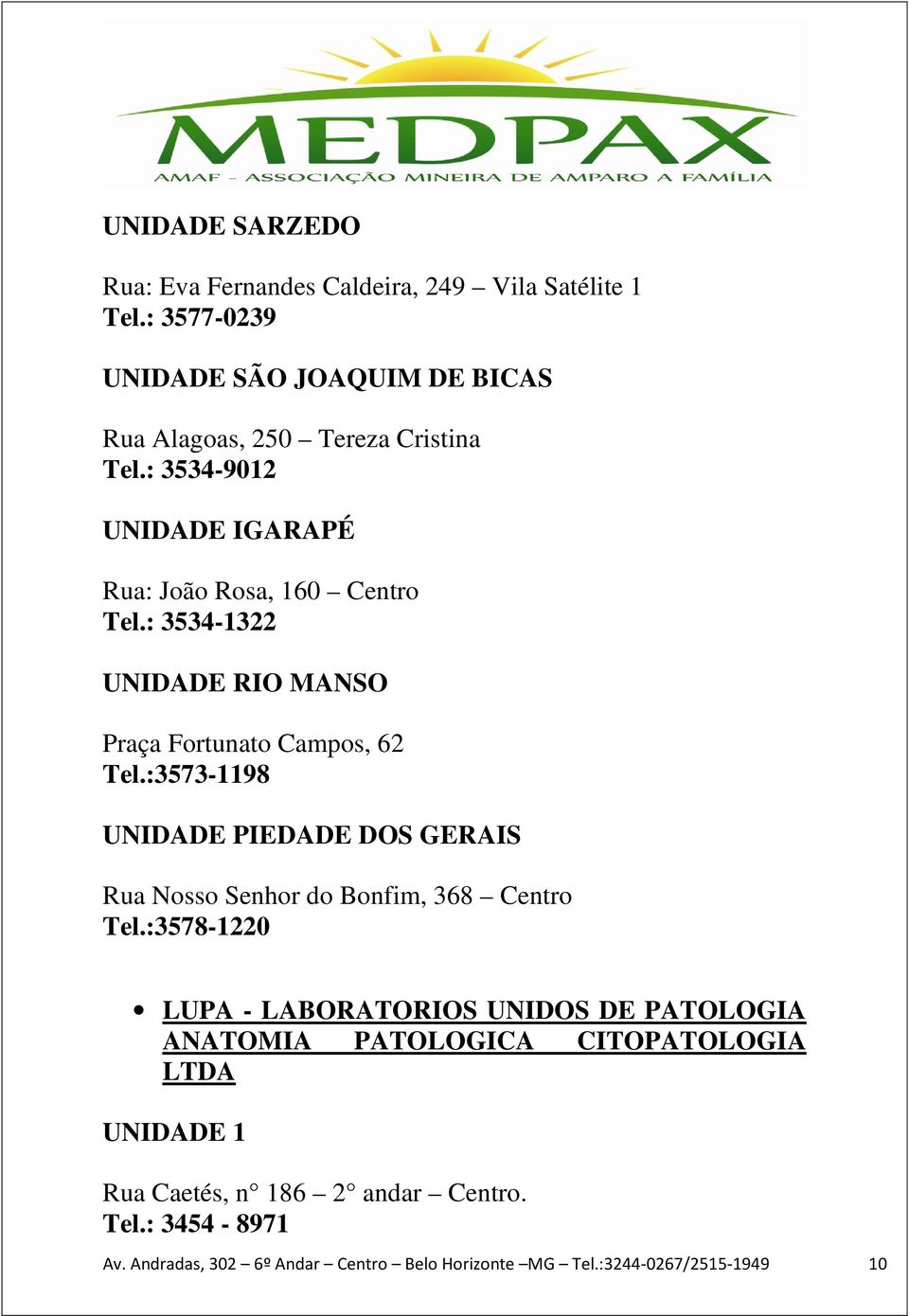 : 3534-1322 UNIDADE RIO MANSO Praça Fortunato Campos, 62 Tel.:3573-1198 UNIDADE PIEDADE DOS GERAIS Rua Nosso Senhor do Bonfim, 368 Centro Tel.