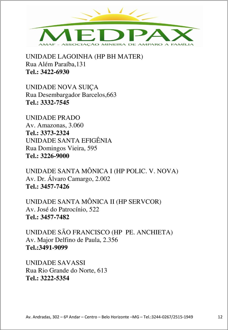 Álvaro Camargo, 2.002 Tel.: 3457-7426 UNIDADE SANTA MÔNICA II (HP SERVCOR) Av. José do Patrocínio, 522 Tel.: 3457-7482 UNIDADE SÃO FRANCISCO (HP PE. ANCHIETA) Av.