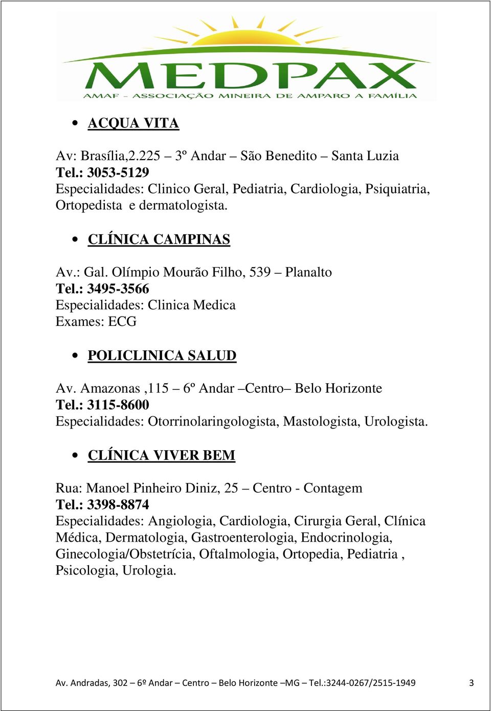 : 3115-8600 Especialidades: Otorrinolaringologista, Mastologista, Urologista. CLÍNICA VIVER BEM Rua: Manoel Pinheiro Diniz, 25 Centro - Contagem Tel.