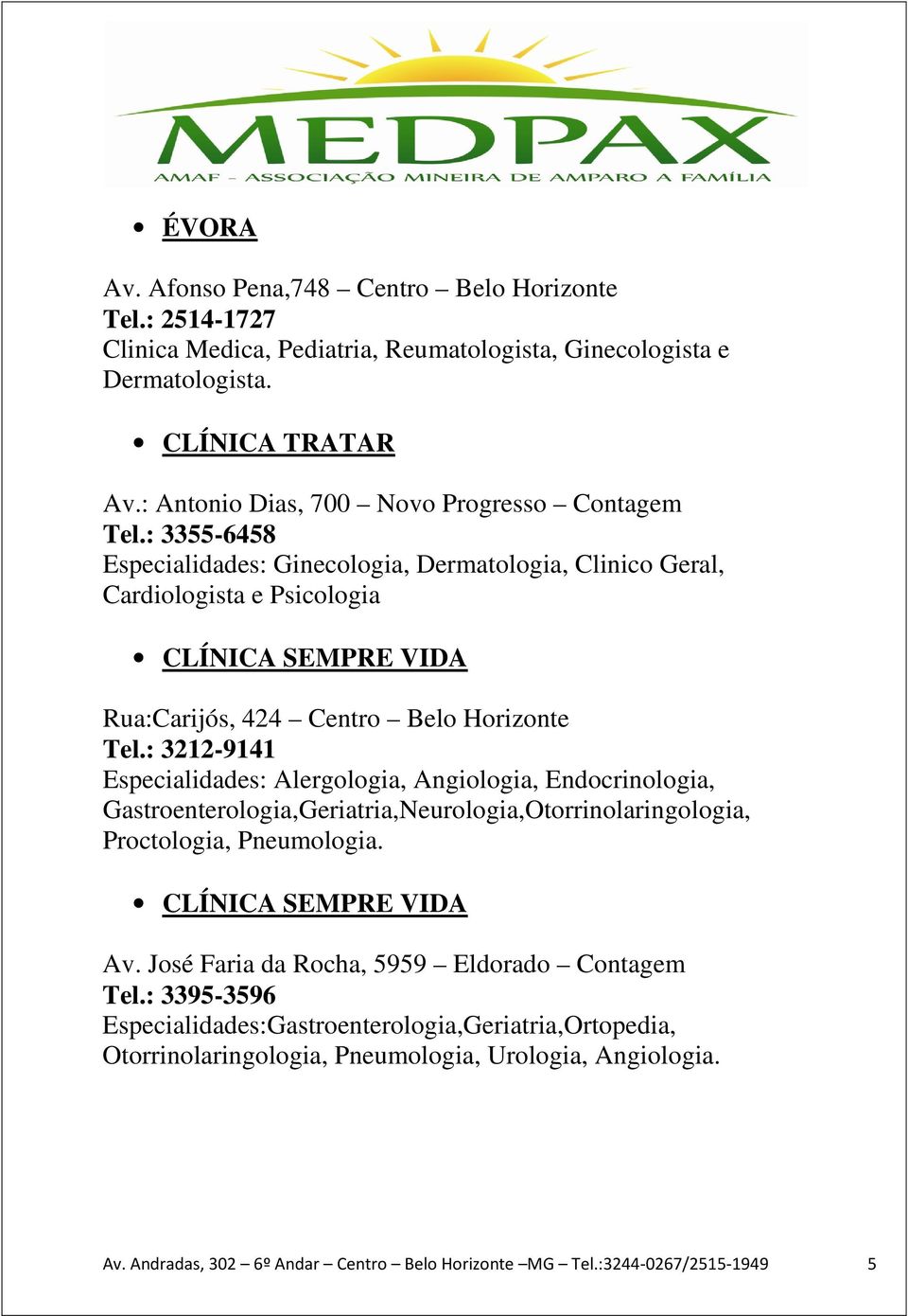 : 3355-6458 Especialidades: Ginecologia, Dermatologia, Clinico Geral, Cardiologista e Psicologia CLÍNICA SEMPRE VIDA Rua:Carijós, 424 Centro Belo Horizonte Tel.