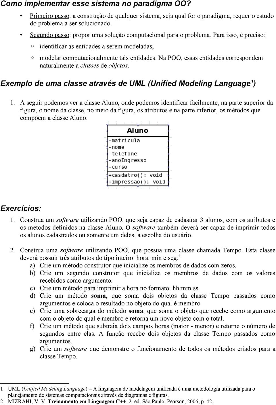Na POO, essas entidades correspondem naturalmente a classes de objetos. Exemplo de uma classe através de UML (Unified Modeling Language 1 ) 1.