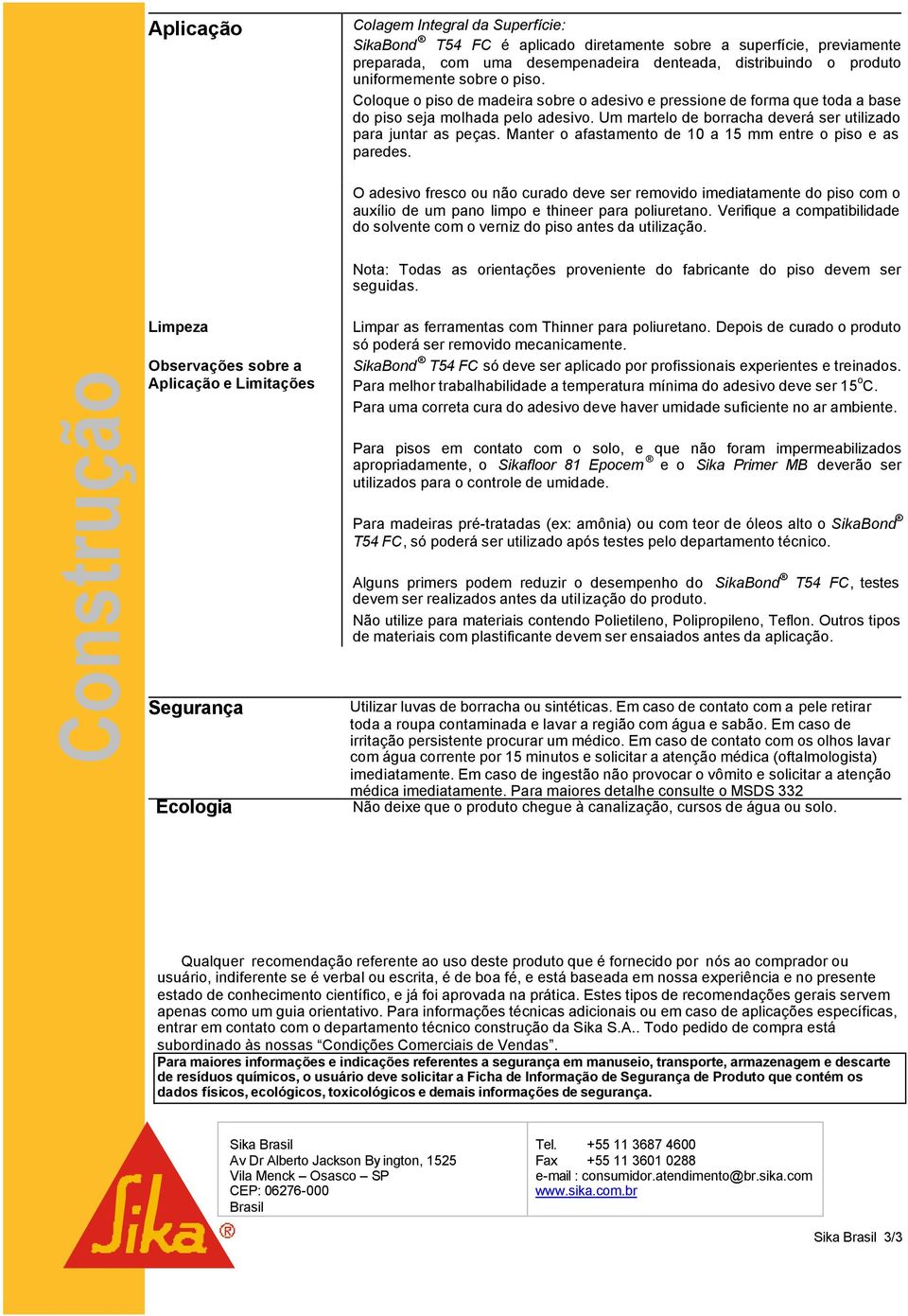 Manter o afastamento de 10 a 15 mm entre o piso e as paredes. O adesivo fresco ou não curado deve ser removido imediatamente do piso com o auxílio de um pano limpo e thineer para poliuretano.