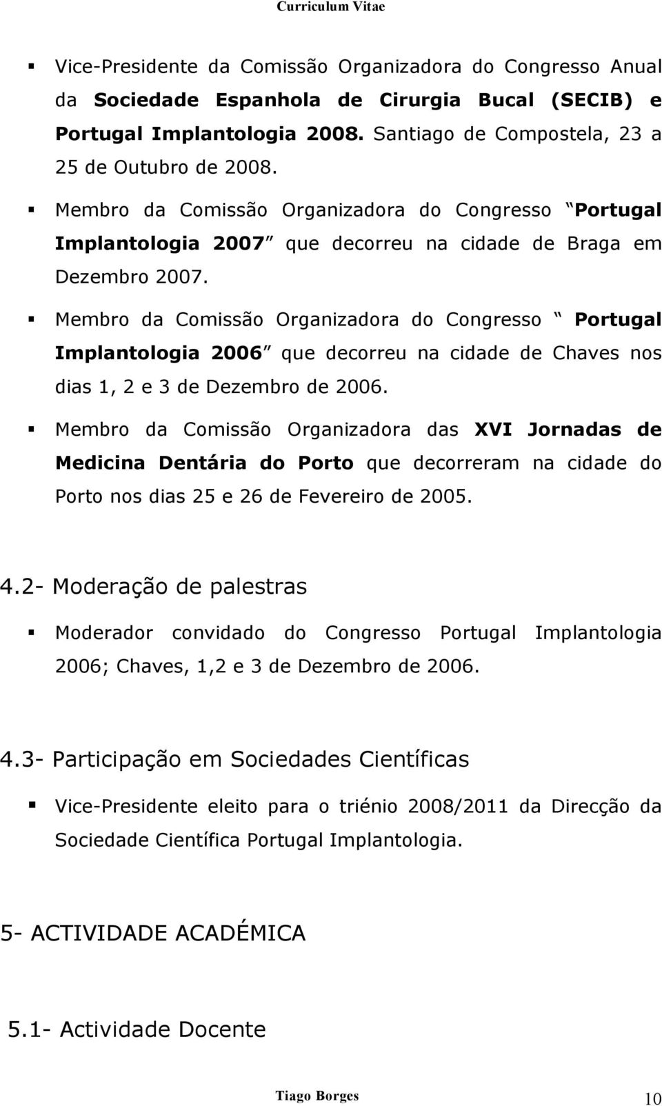 Membro da Comissão Organizadora do Congresso Portugal Implantologia 2006 que decorreu na cidade de Chaves nos dias 1, 2 e 3 de Dezembro de 2006.