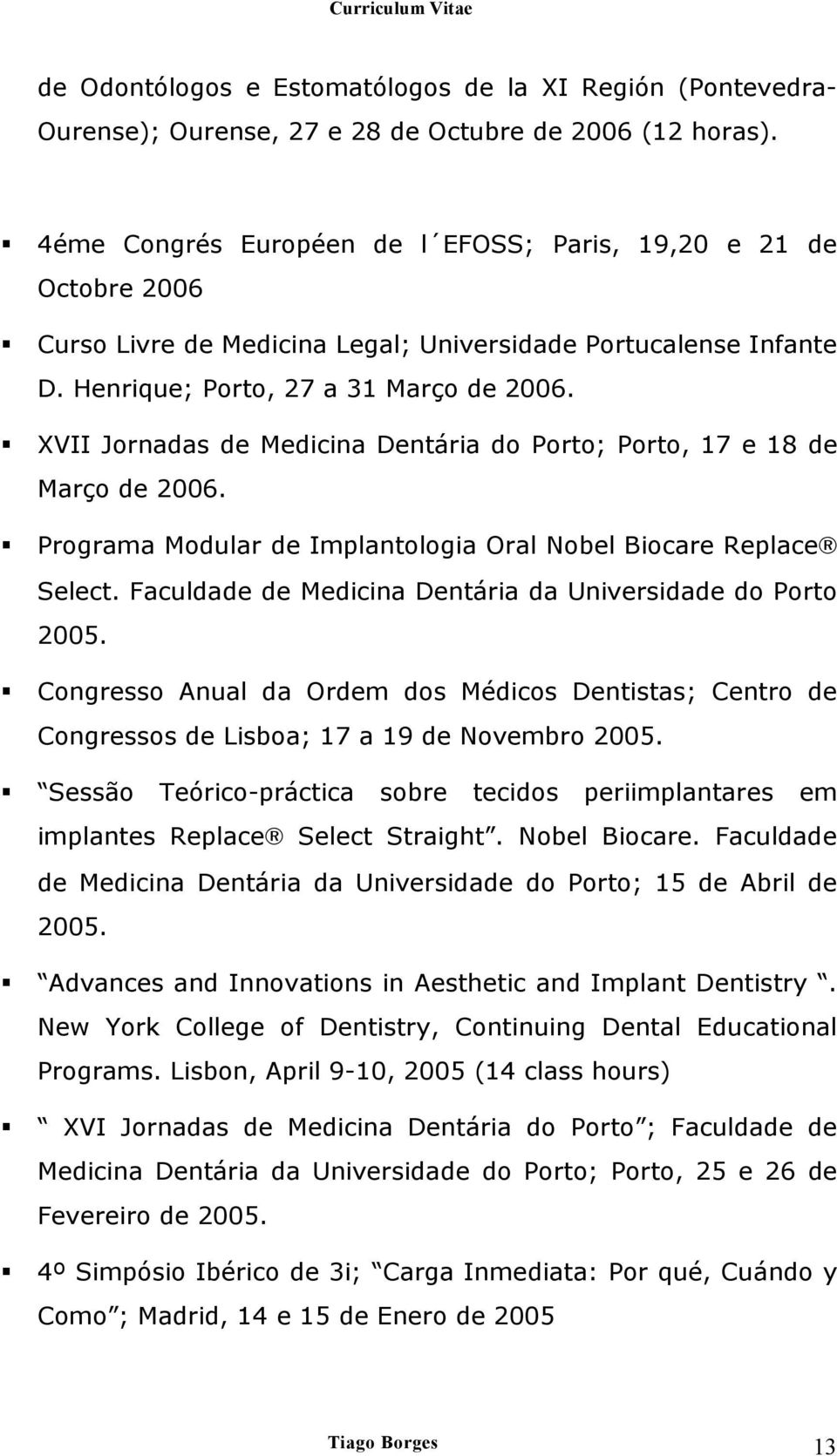 XVII Jornadas de Medicina Dentária do Porto; Porto, 17 e 18 de Março de 2006. Programa Modular de Implantologia Oral Nobel Biocare Replace Select.