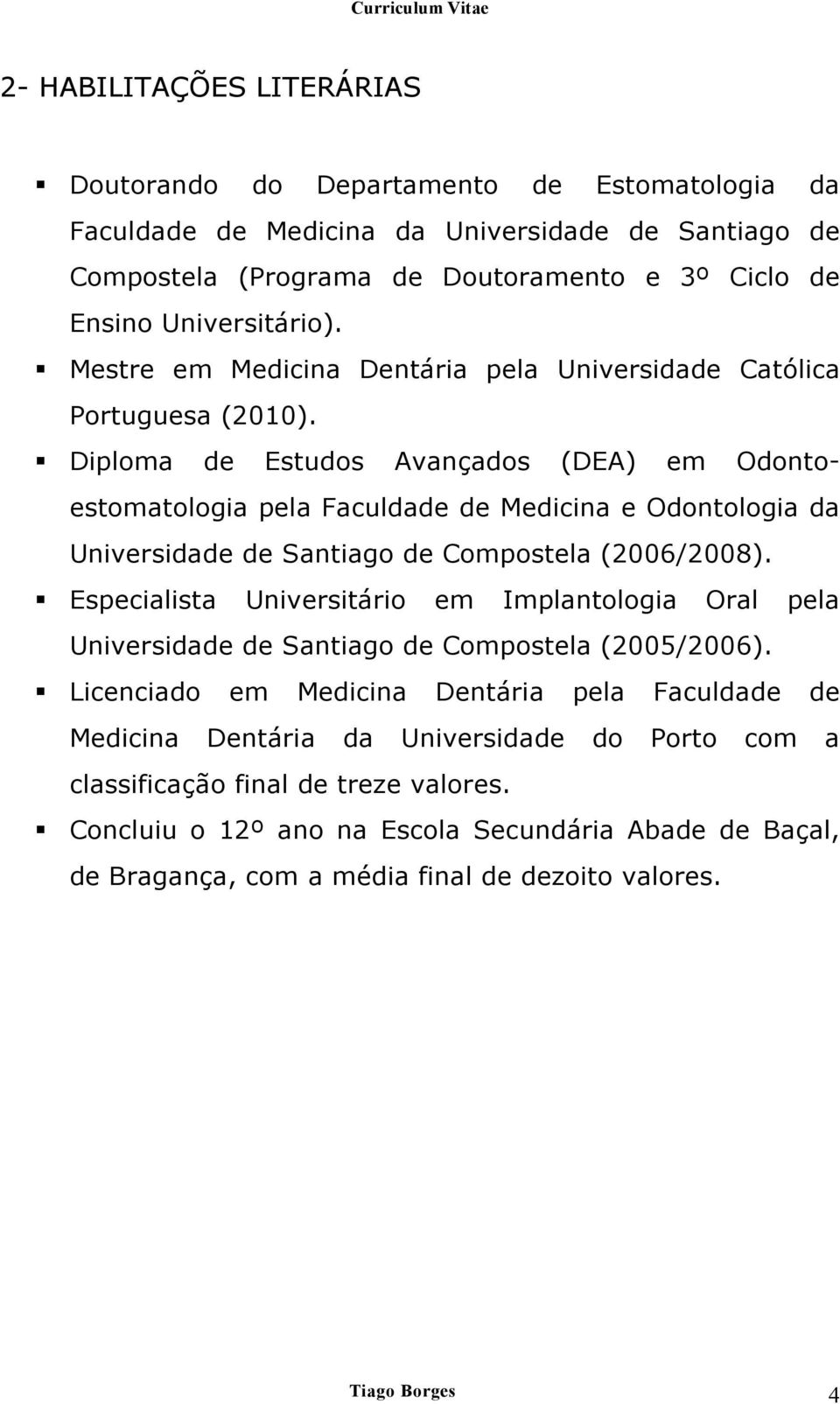 Diploma de Estudos Avançados (DEA) em Odontoestomatologia pela Faculdade de Medicina e Odontologia da Universidade de Santiago de Compostela (2006/2008).