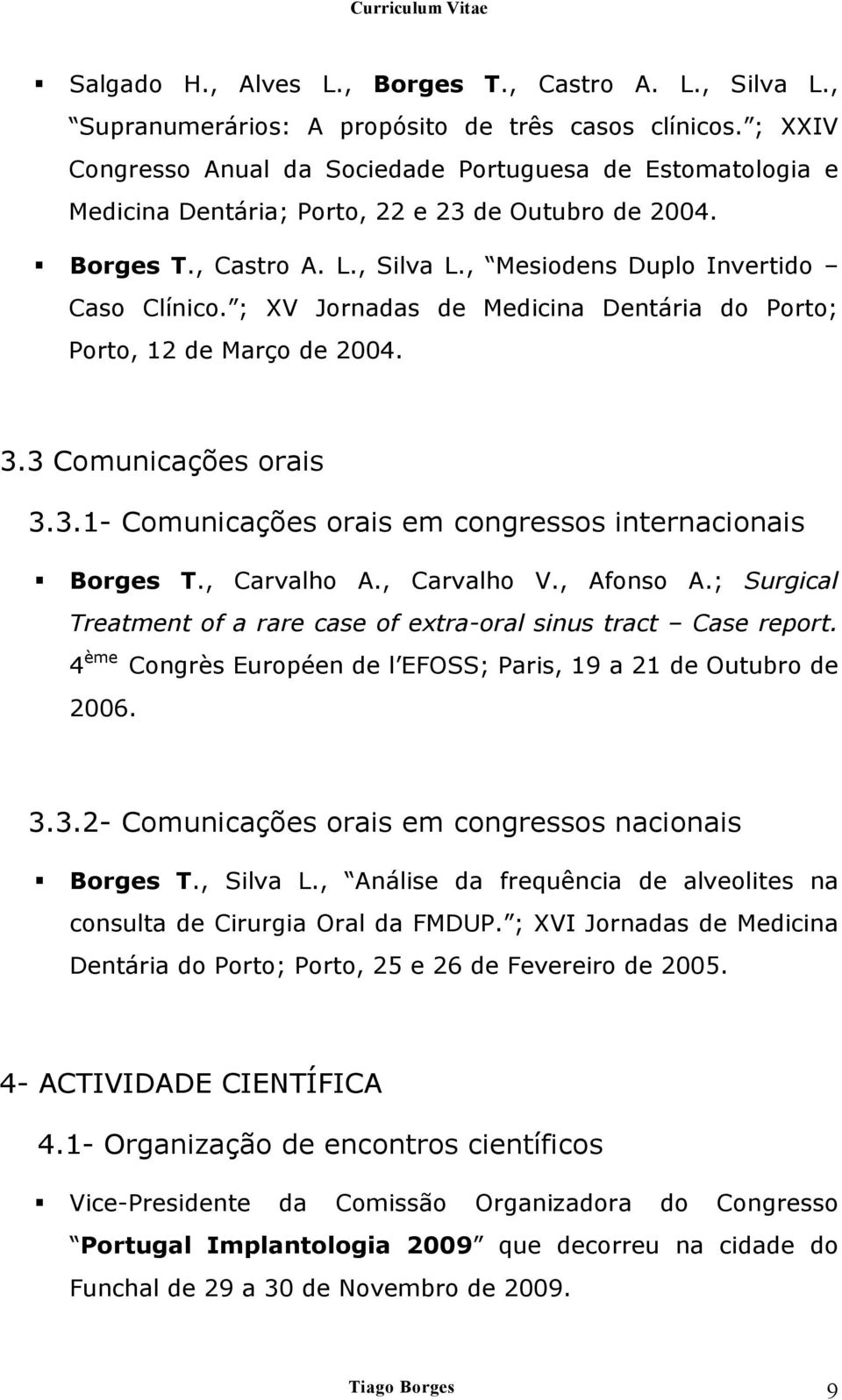 ; XV Jornadas de Medicina Dentária do Porto; Porto, 12 de Março de 2004. 3.3 Comunicações orais 3.3.1- Comunicações orais em congressos internacionais Borges T., Carvalho A., Carvalho V., Afonso A.