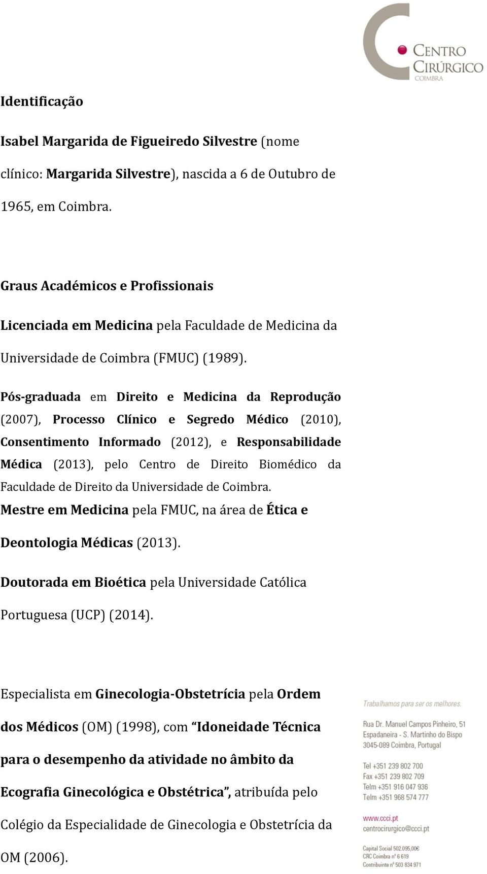 Pós-graduada em Direito e Medicina da Reprodução (2007), Processo Clínico e Segredo Médico (2010), Consentimento Informado (2012), e Responsabilidade Médica (2013), pelo Centro de Direito Biomédico