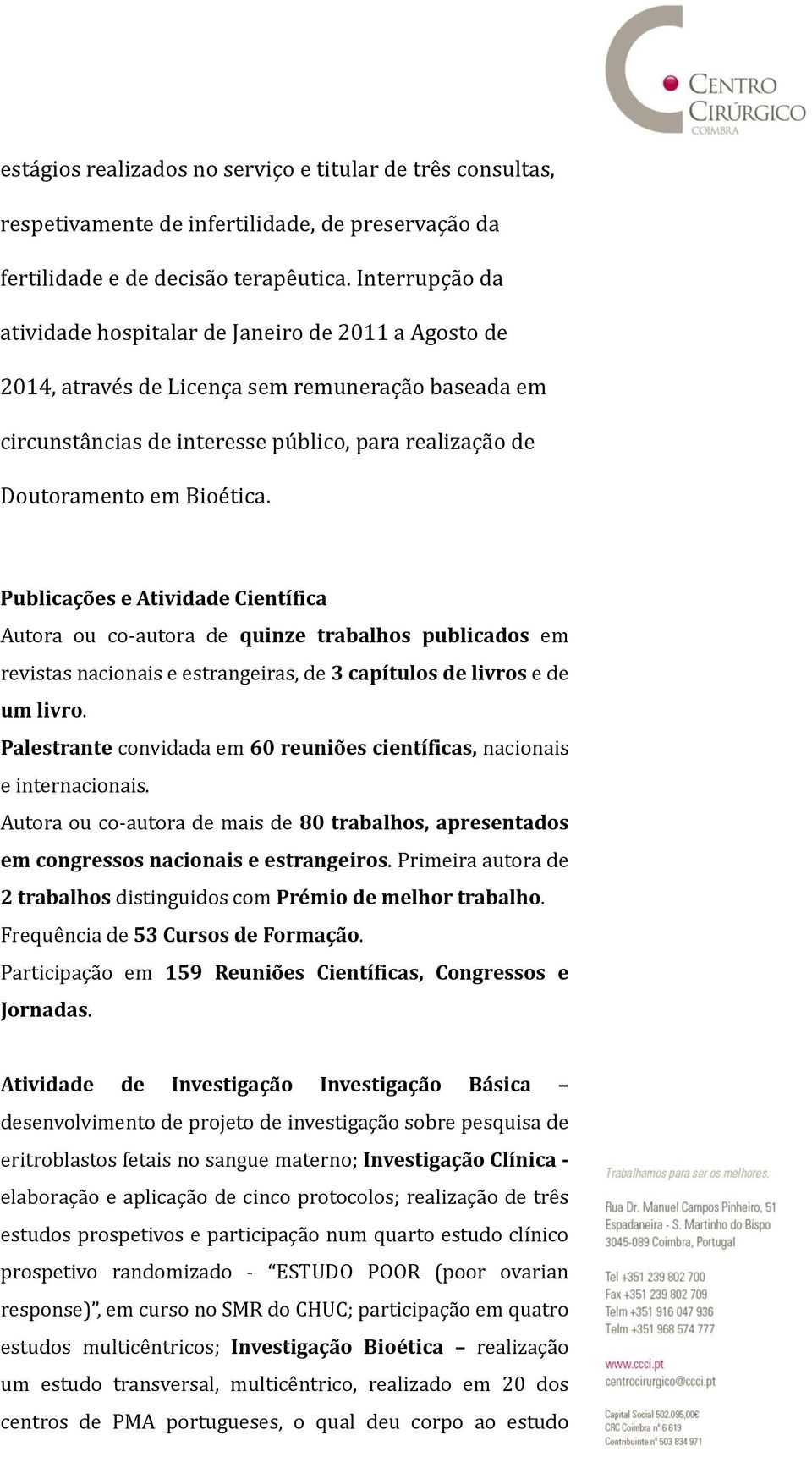 Publicações e Atividade Científica Autora ou co-autora de quinze trabalhos publicados em revistas nacionais e estrangeiras, de 3 capítulos de livros e de um livro.