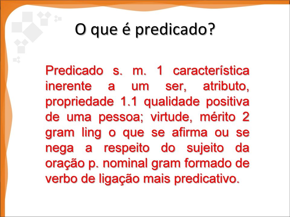 1 qualidade positiva de uma pessoa; virtude, mérito 2 gram ling o que