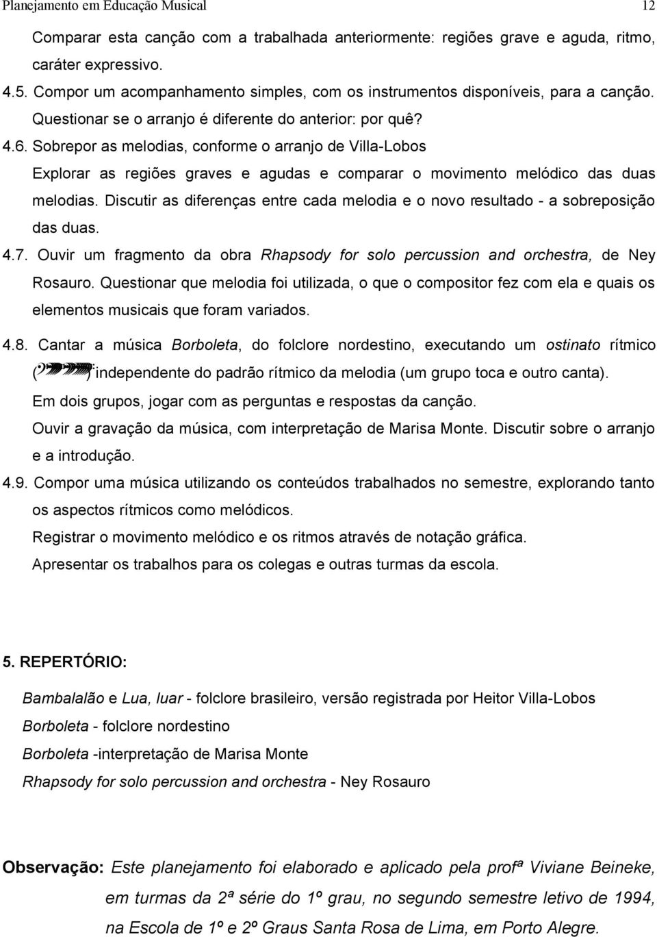 Sobrepor as melodias, conforme o arranjo de Villa-Lobos Explorar as regiões graves e agudas e comparar o movimento melódico das duas melodias.