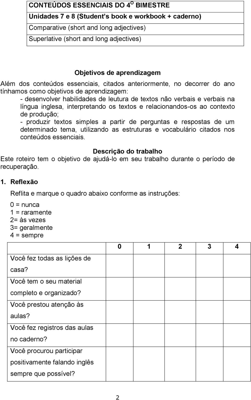 inglesa, interpretando os textos e relacionandos-os ao contexto de produção; - produzir textos simples a partir de perguntas e respostas de um determinado tema, utilizando as estruturas e vocabulário