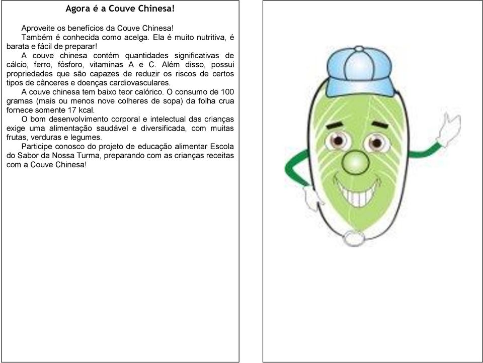 Além disso, possui propriedades que são capazes de reduzir os riscos de certos tipos de cânceres e doenças cardiovasculares. A couve chinesa tem baixo teor calórico.