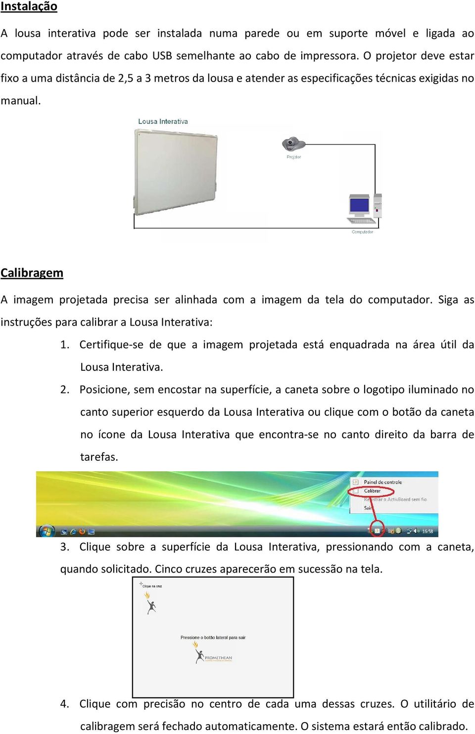 Calibragem A imagem projetada precisa ser alinhada com a imagem da tela do computador. Siga as instruções para calibrar a Lousa Interativa: 1.