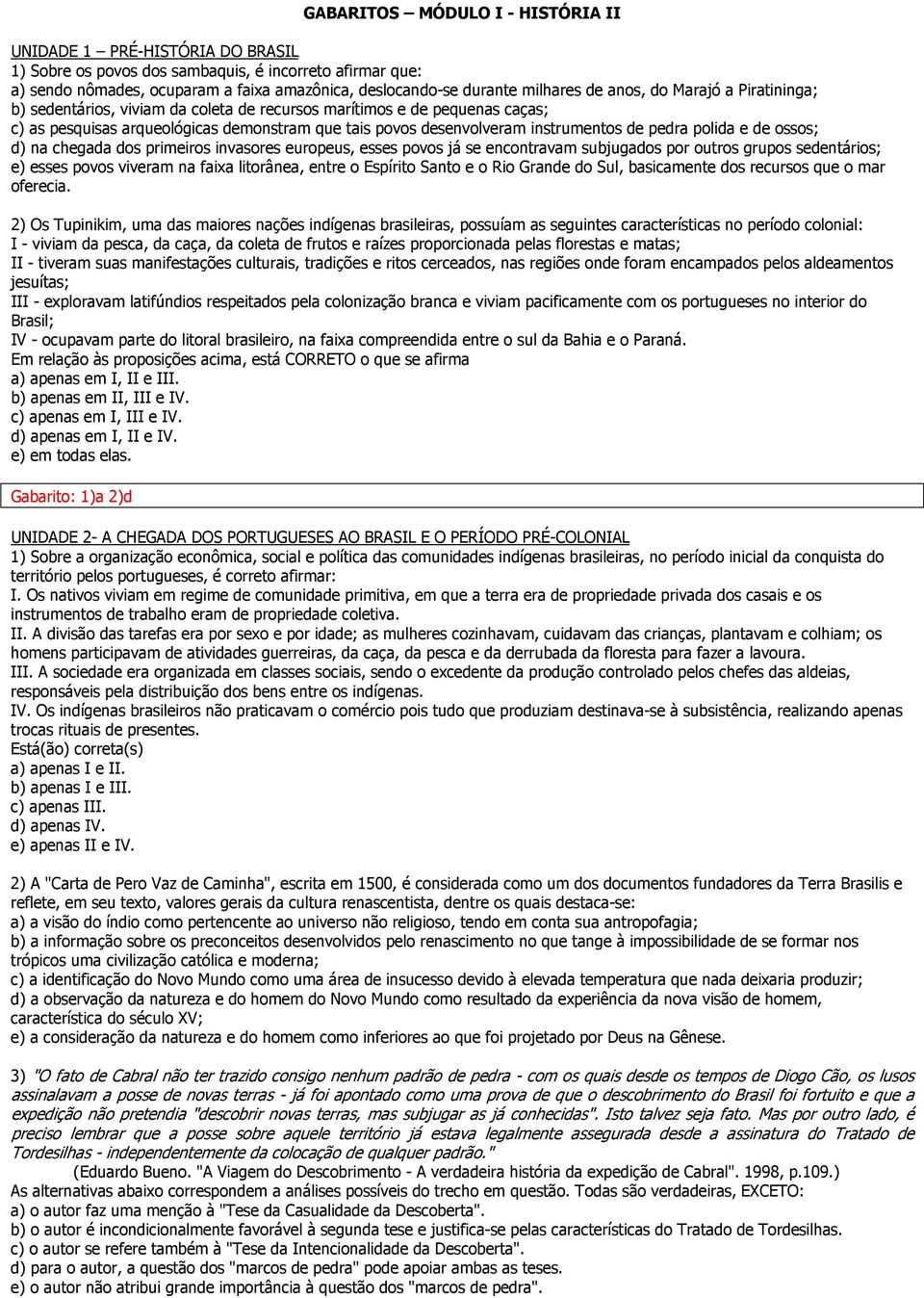 instrumentos de pedra polida e de ossos; d) na chegada dos primeiros invasores europeus, esses povos já se encontravam subjugados por outros grupos sedentários; e) esses povos viveram na faixa