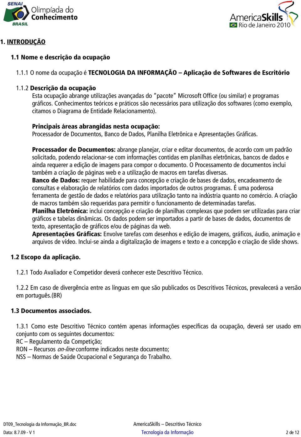 Principais áreas abrangidas nesta ocupação: Processador de Documentos, Banco de Dados, Planilha Eletrônica e Apresentações Gráficas.