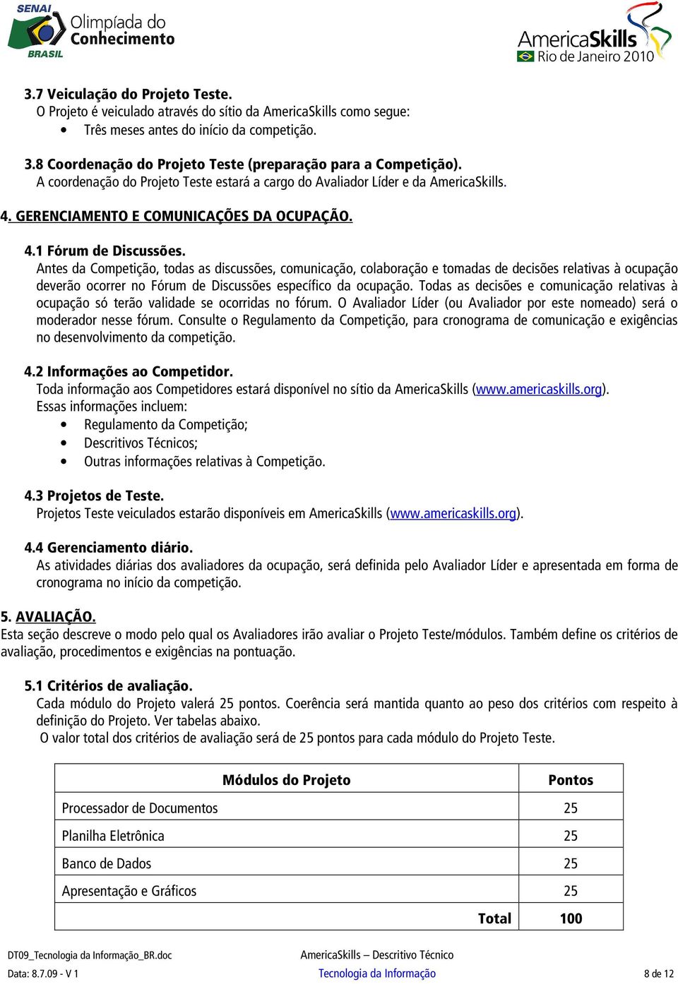 Antes da Competição, todas as discussões, comunicação, colaboração e tomadas de decisões relativas à ocupação deverão ocorrer no Fórum de Discussões específico da ocupação.