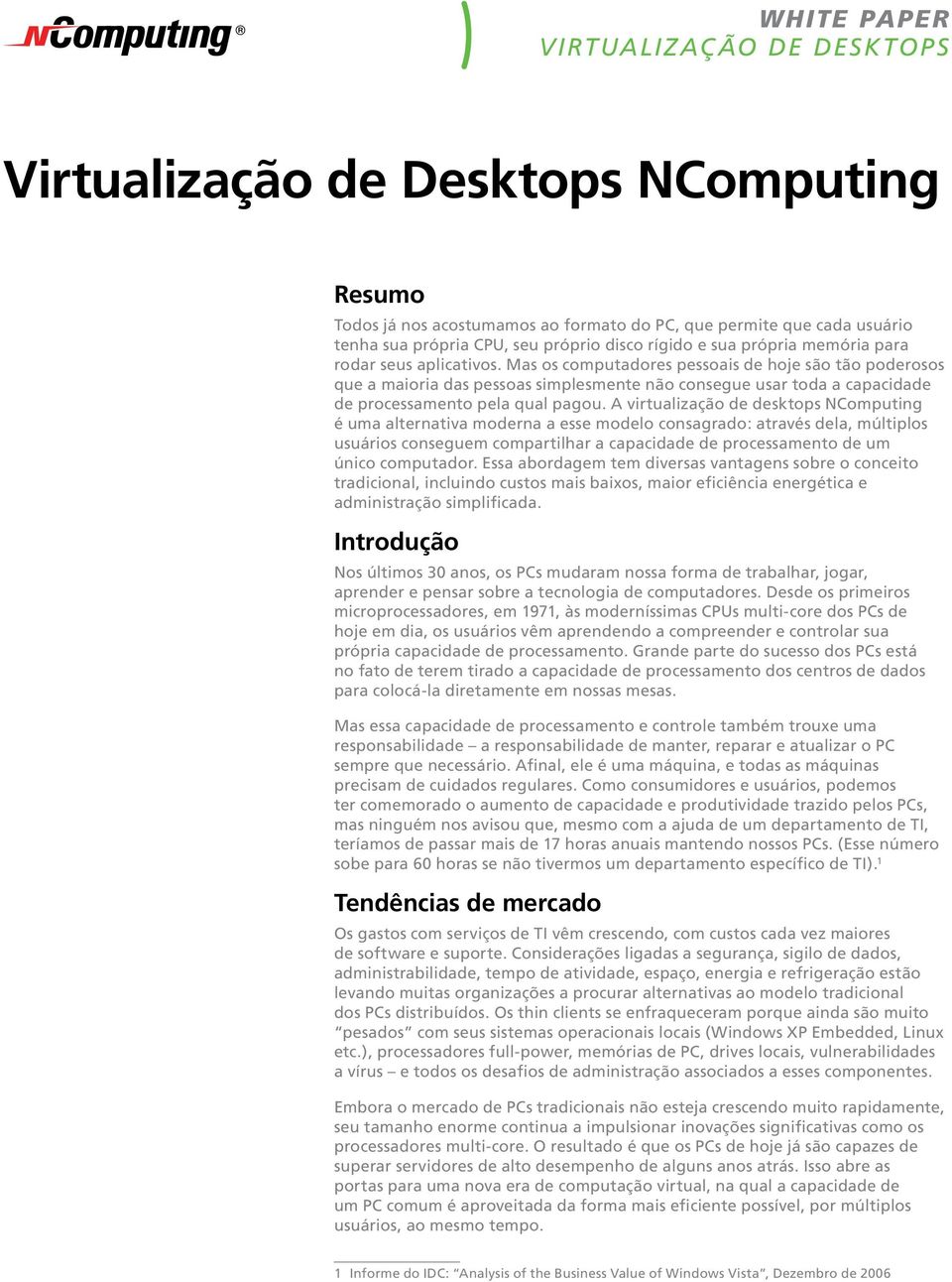 A virtualização de desktops NComputing é uma alternativa moderna a esse modelo consagrado: através dela, múltiplos usuários conseguem compartilhar a capacidade de processamento de um único computador.