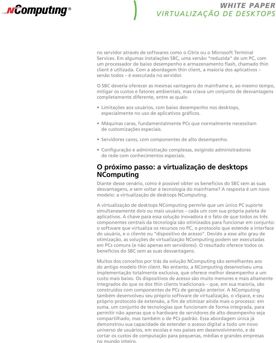 Com a abordagem thin client, a maioria dos aplicativos senão todos é executada no servidor.