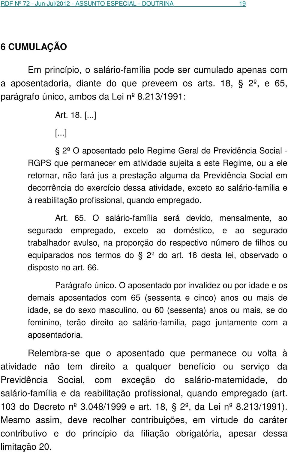 ..] 2º O aposentado pelo Regime Geral de Previdência Social - RGPS que permanecer em atividade sujeita a este Regime, ou a ele retornar, não fará jus a prestação alguma da Previdência Social em