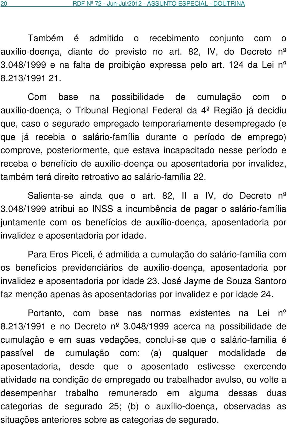 Com base na possibilidade de cumulação com o auxílio-doença, o Tribunal Regional Federal da 4ª Região já decidiu que, caso o segurado empregado temporariamente desempregado (e que já recebia o