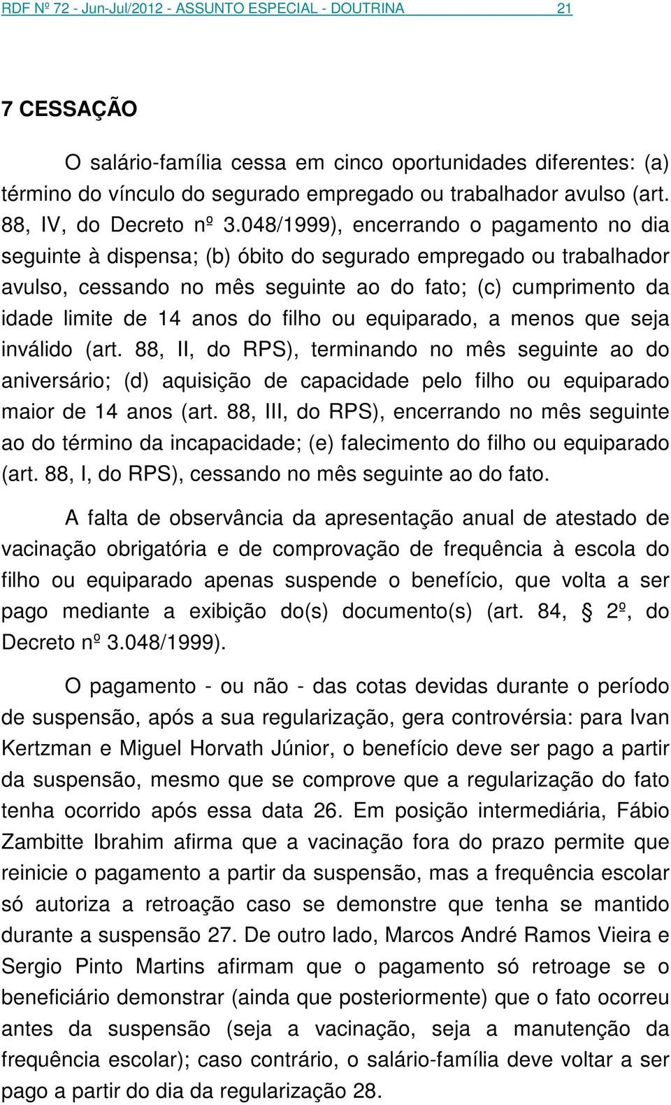 048/1999), encerrando o pagamento no dia seguinte à dispensa; (b) óbito do segurado empregado ou trabalhador avulso, cessando no mês seguinte ao do fato; (c) cumprimento da idade limite de 14 anos do