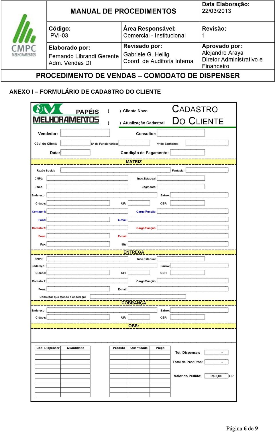 Estadual: Ramo: Segmento: Endereço: Bairro: Cidade: UF: CEP: Contato : Cargo/Função: Fone: E-mail: Contato 2: Cargo/Função: Fone: E-mail: Fax: Site: ENTREGA CNPJ: Insc.