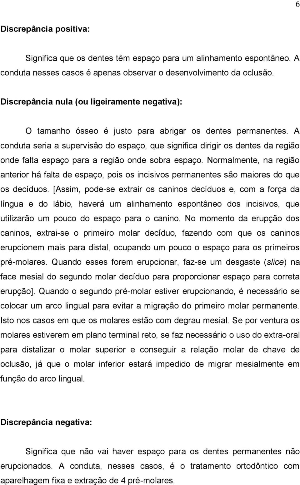 A conduta seria a supervisão do espaço, que significa dirigir os dentes da região onde falta espaço para a região onde sobra espaço.