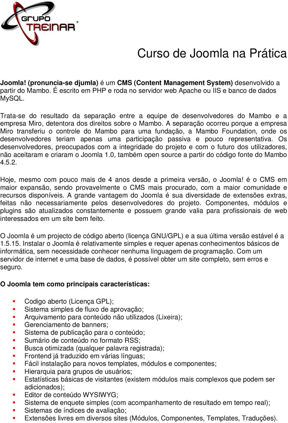 Trata-se do resultado da separação entre a equipe de desenvolvedores do Mambo e a empresa Miro, detentora dos direitos sobre o Mambo.