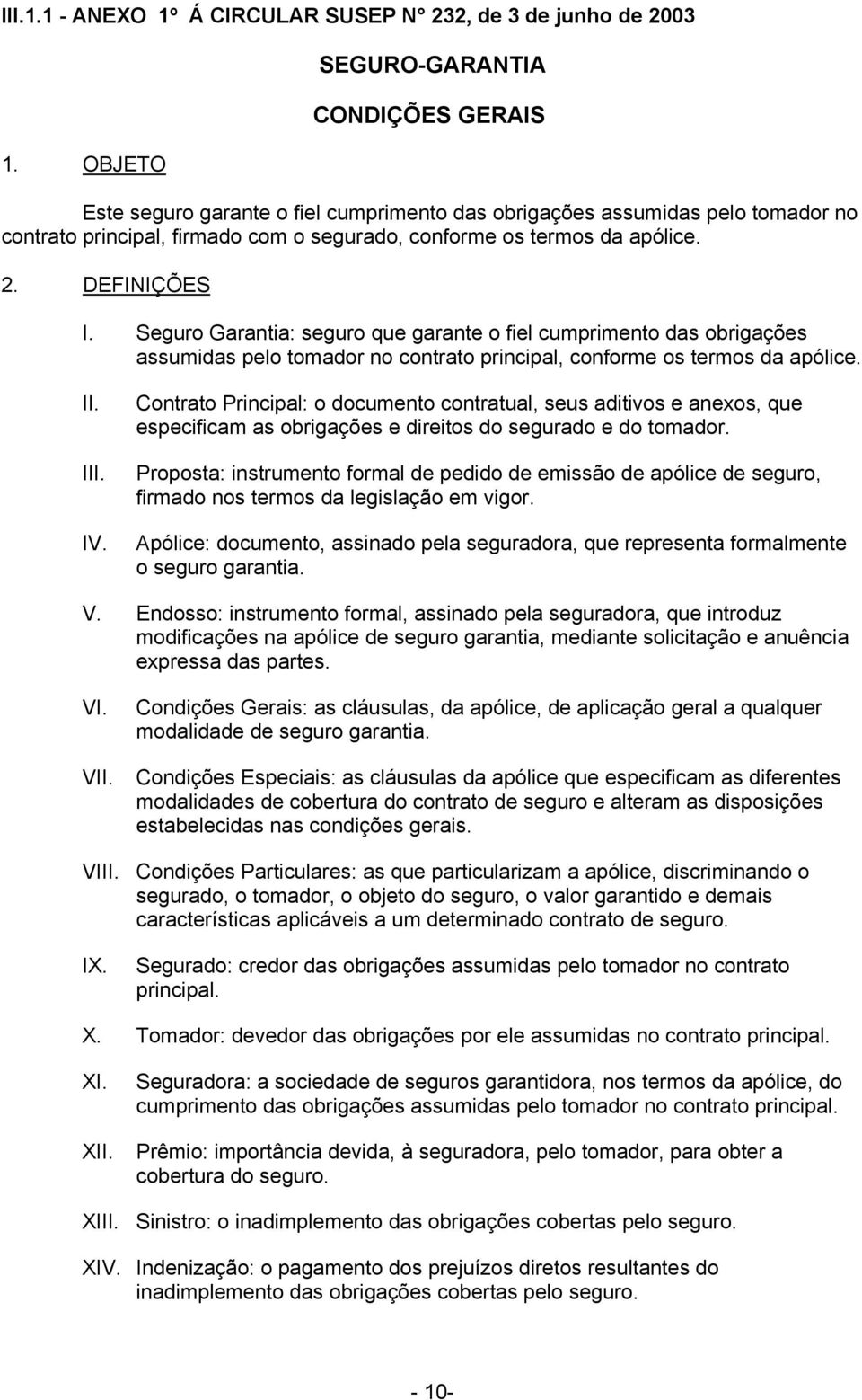 DEFINIÇÕES I. Seguro Garantia: seguro que garante o fiel cumprimento das obrigações assumidas pelo tomador no contrato principal, conforme os termos da apólice. II. III. IV.