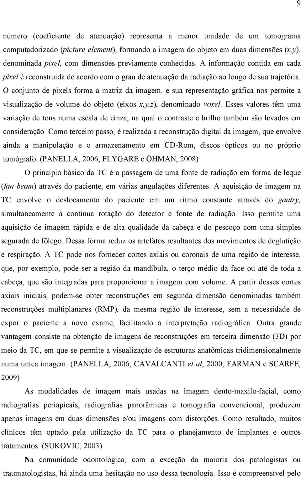 O conjunto de pixels forma a matriz da imagem, e sua representação gráfica nos permite a visualização de volume do objeto (eixos x,y,z), denominado voxel.