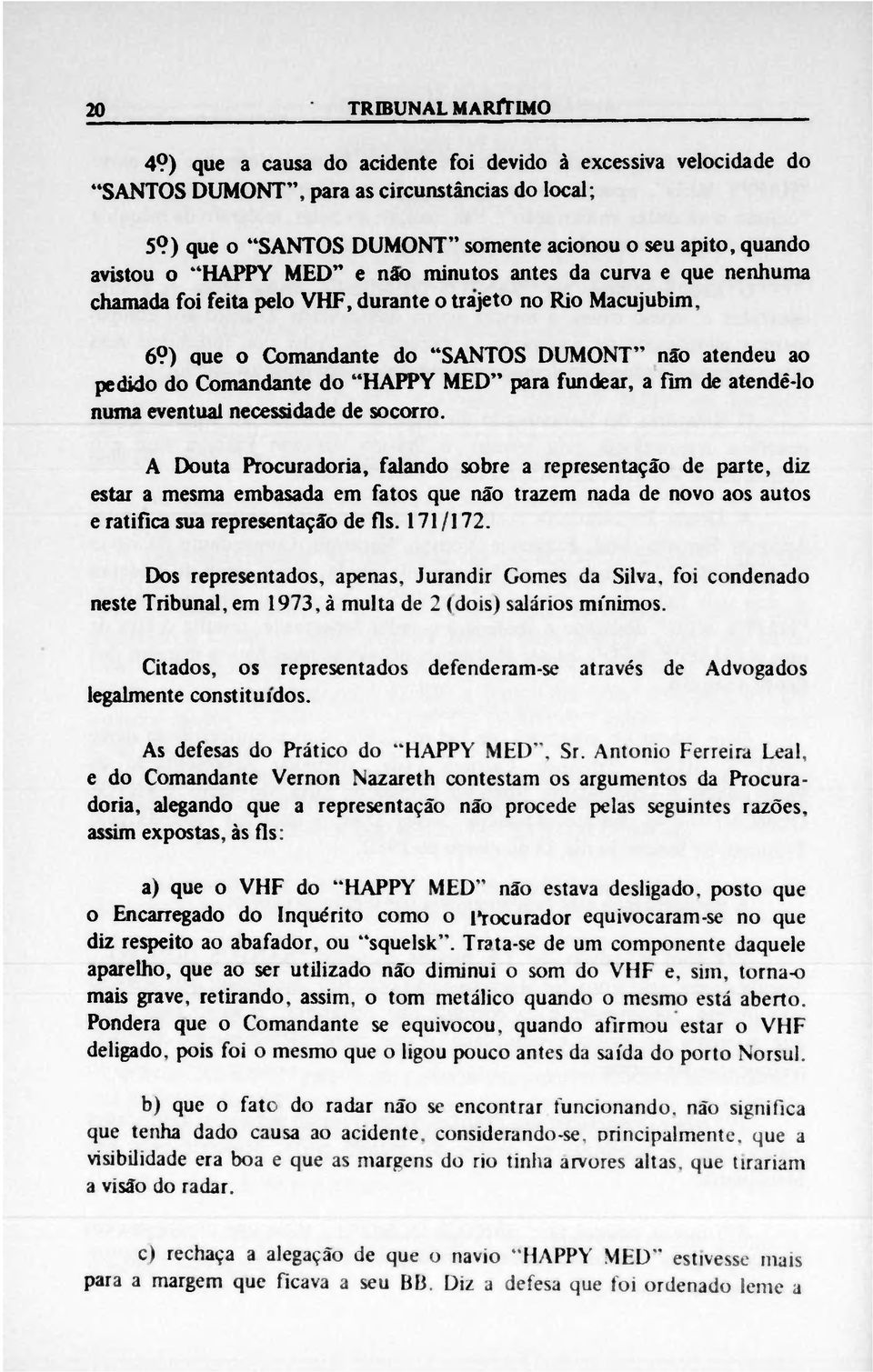 ) que o Comandante do SANTOS DUMONT n o atendeu ao pedido do Comandante do HAPPY MED para fundear, a fim de atendê-lo numa eventual necessidade de socorro.