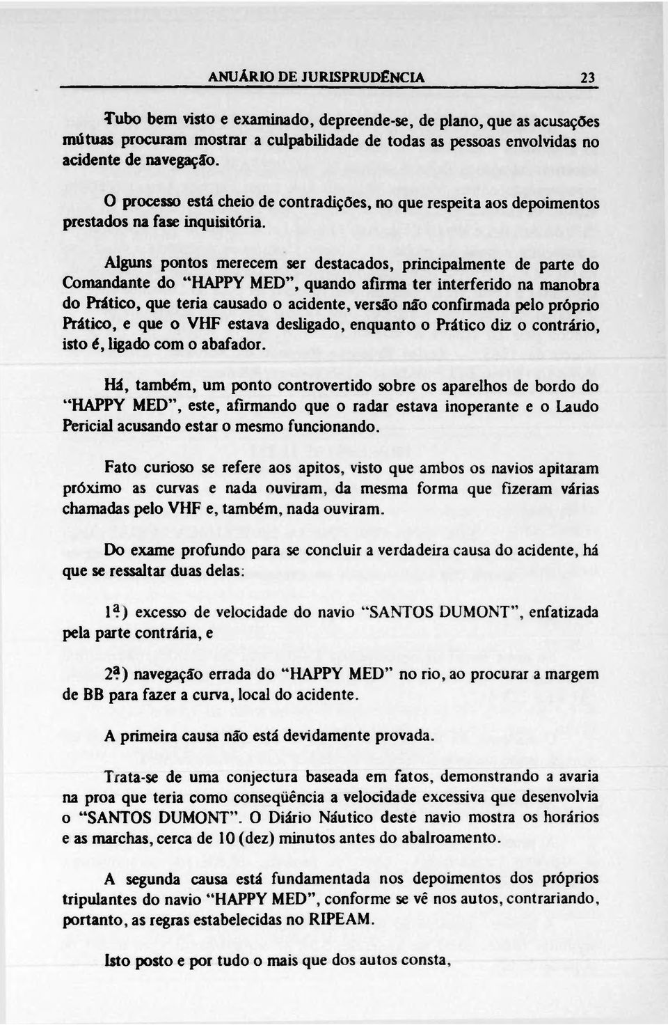 Alguns pontos merecem ser destacados, principalmente de parte do Comandante do HAPPY MED, quando afirma ter interferido na manobra do Prático, que teria causado o acidente, versão não confirmada pelo