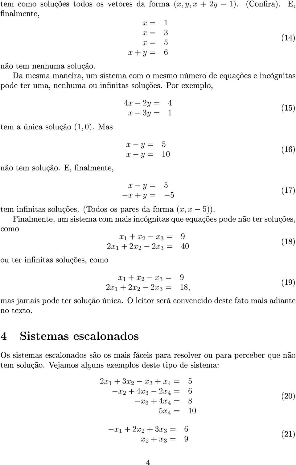 tem innitas soluções (Todos os pares da forma (x, x 5)) Finalmente, um sistema com mais incógnitas que equações pode não ter soluções, como x 1 + x 2 x 3 = 9 2x 1 + 2x 2 2x 3 (18) = 40 ou ter innitas