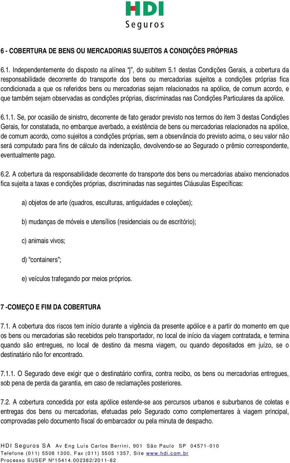 sejam relacionados na apólice, de comum acordo, e que também sejam observadas as condições próprias, discriminadas nas Condições Particulares da apólice. 6.1.