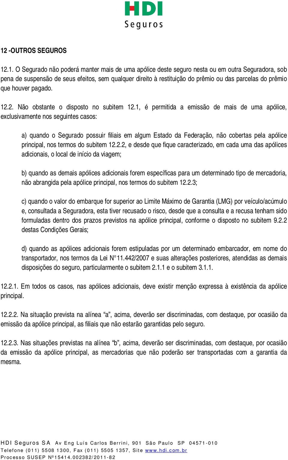 1, é permitida a emissão de mais de uma apólice, exclusivamente nos seguintes casos: a) quando o Segurado possuir filiais em algum Estado da Federação, não cobertas pela apólice principal, nos termos