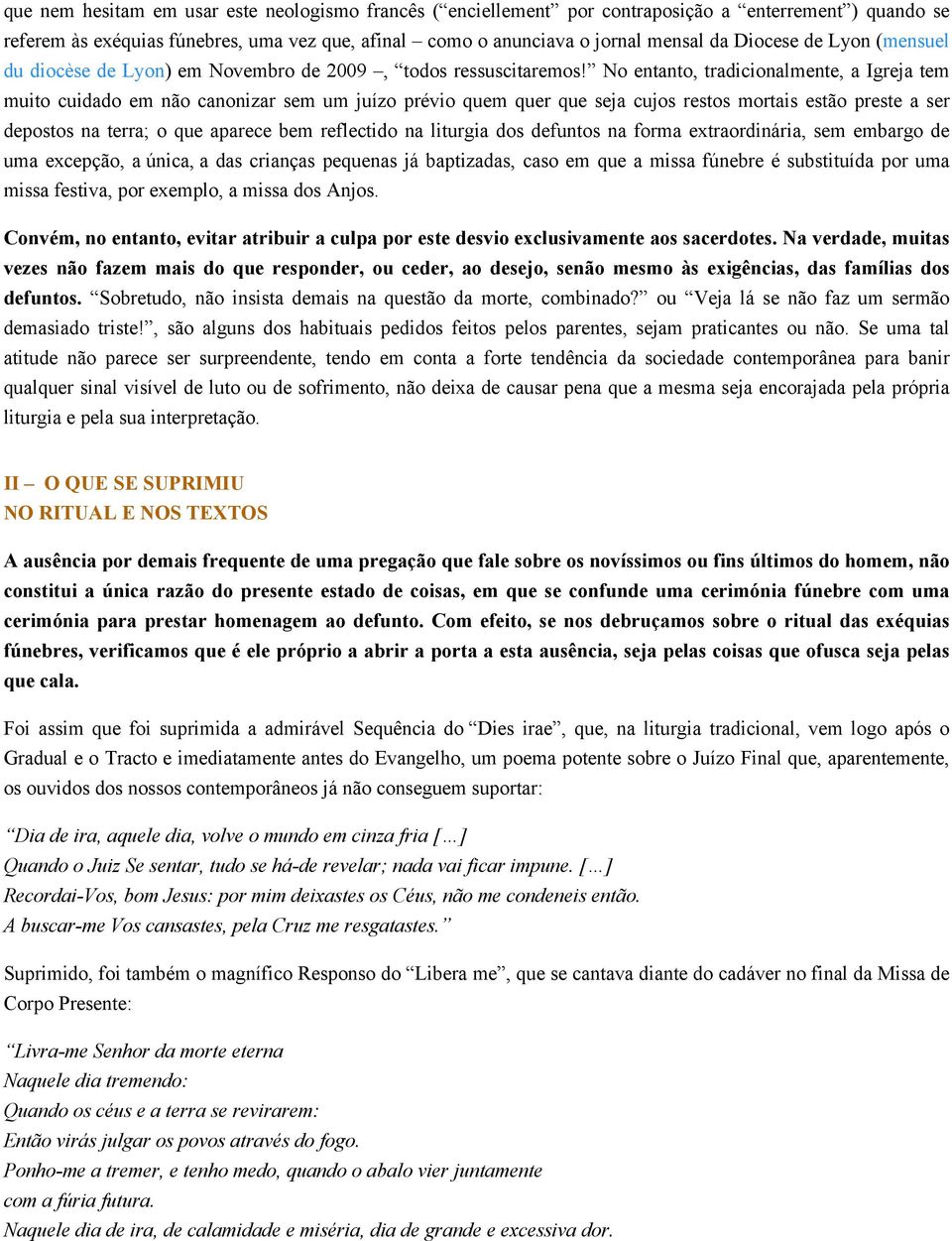 No entanto, tradicionalmente, a Igreja tem muito cuidado em não canonizar sem um juízo prévio quem quer que seja cujos restos mortais estão preste a ser depostos na terra; o que aparece bem