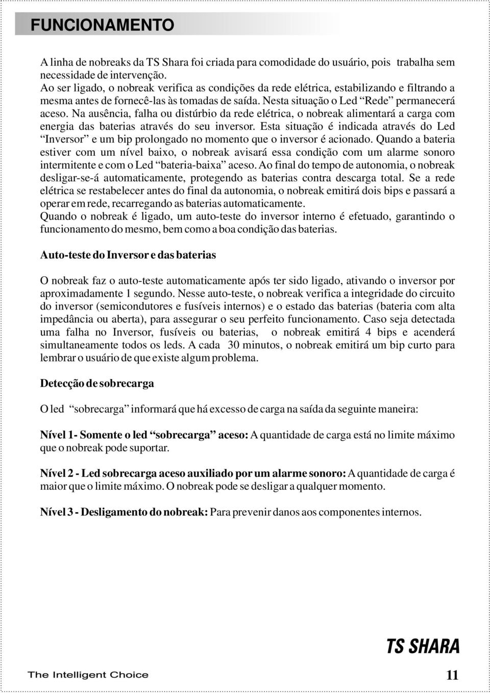 Na ausência, falha ou distúrbio da rede elétrica, o nobreak alimentará a carga com energia das baterias através do seu inversor.