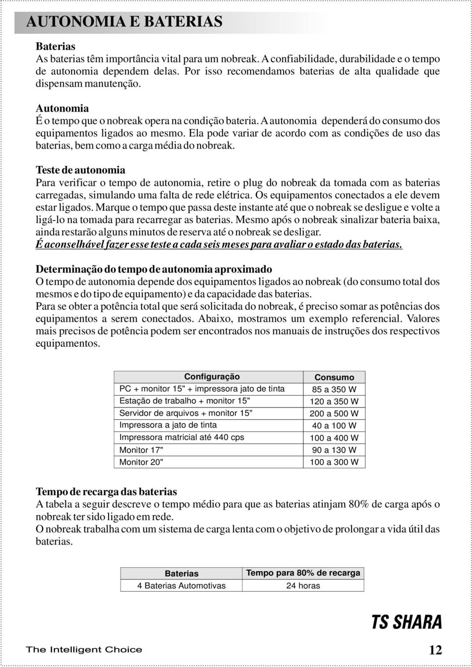 A autonomia dependerá do consumo dos equipamentos ligados ao mesmo. Ela pode variar de acordo com as condições de uso das baterias, bem como a carga média do nobreak.