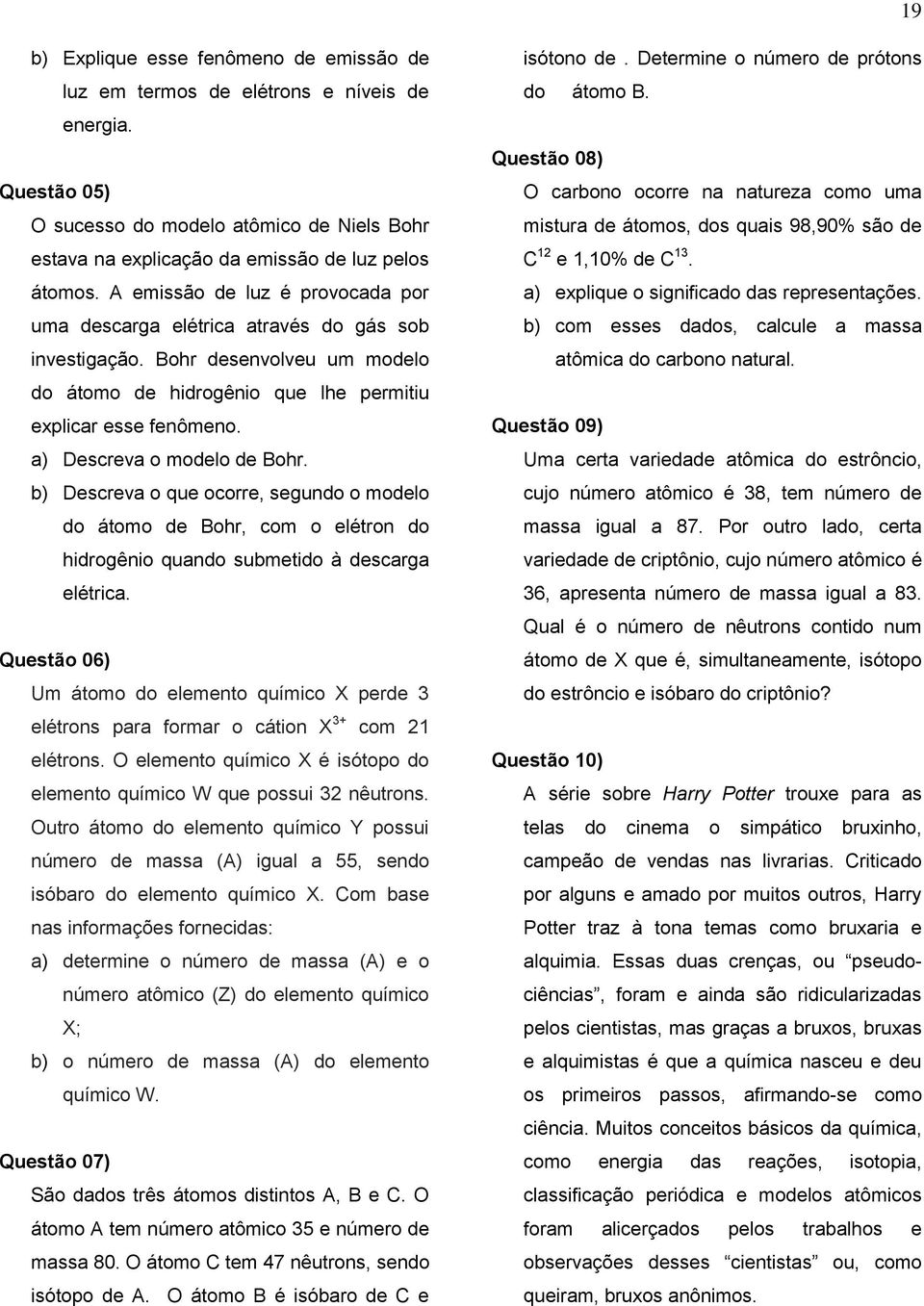 a) Descreva o modelo de Bohr. b) Descreva o que ocorre, segundo o modelo do átomo de Bohr, com o elétron do hidrogênio quando submetido à descarga elétrica.