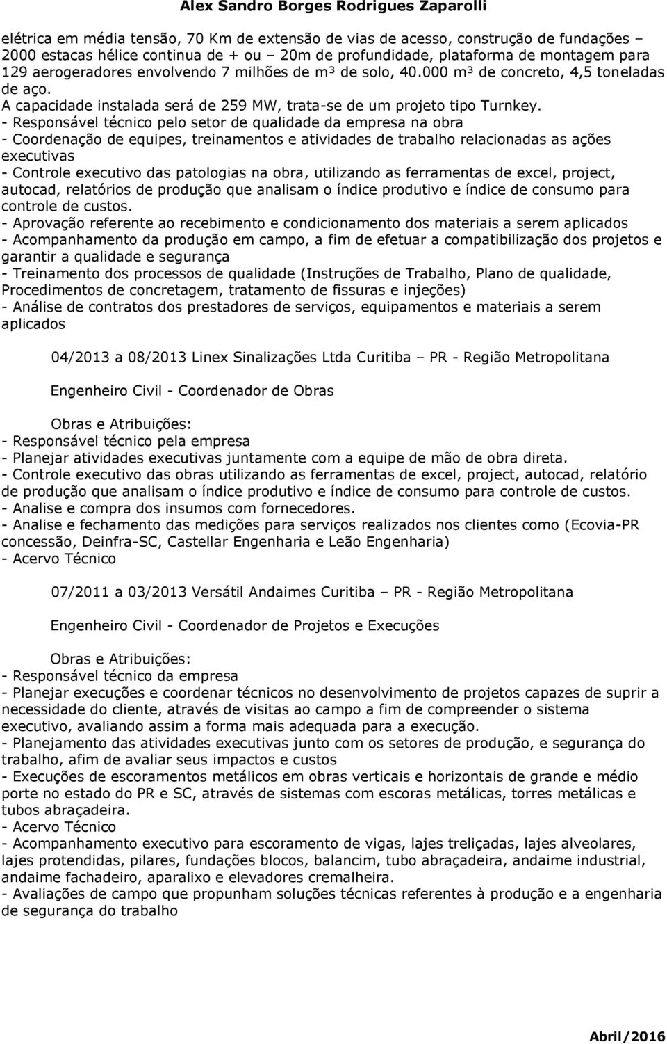 - Responsável técnico pelo setor de qualidade da empresa na obra - Coordenação de equipes, treinamentos e atividades de trabalho relacionadas as ações executivas - Controle executivo das patologias