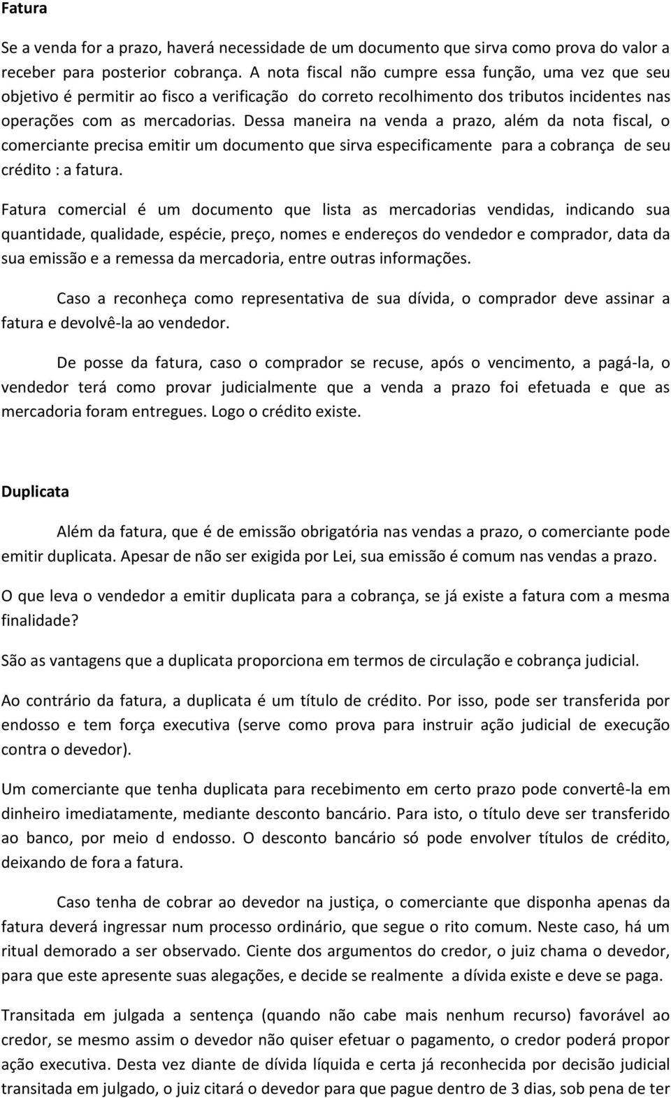 Dessa maneira na venda a prazo, além da nota fiscal, o comerciante precisa emitir um documento que sirva especificamente para a cobrança de seu crédito : a fatura.