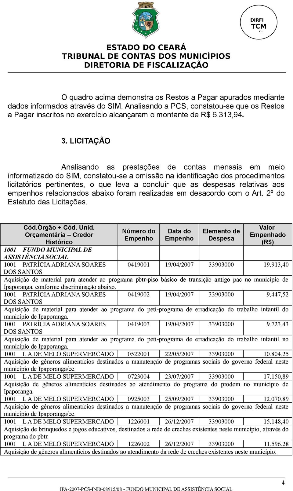 LICITAÇÃO Analisando as prestações de contas mensais em meio informatizado do SIM, constatou-se a omissão na identificação dos procedimentos licitatórios pertinentes, o que leva a concluir que as