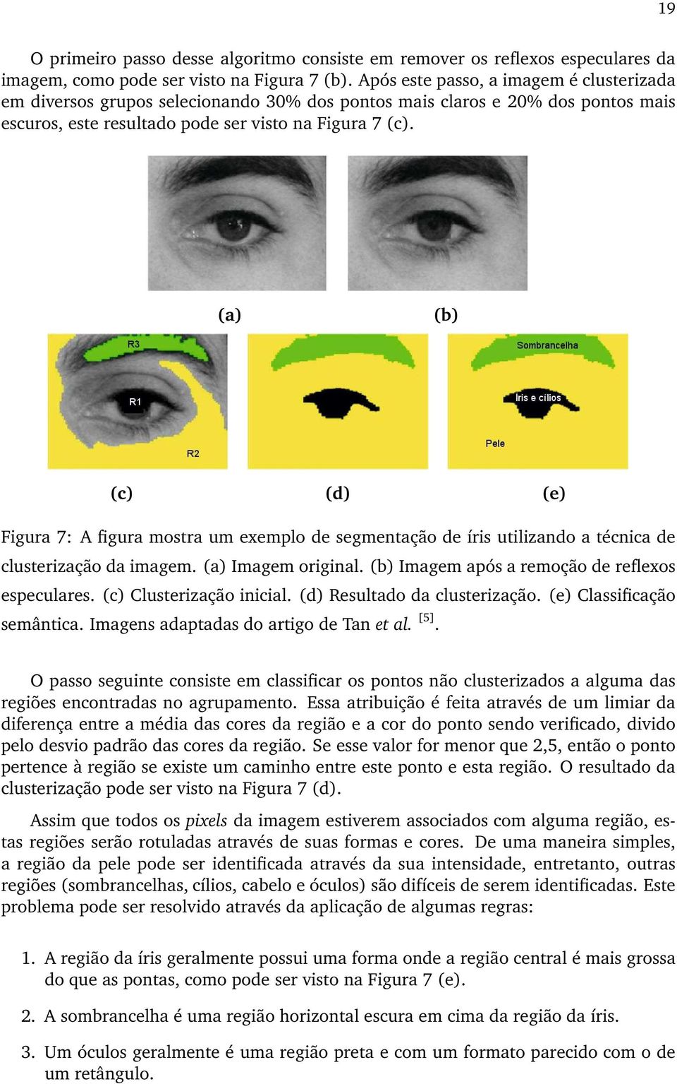 (a) (b) (c) (d) (e) Figura 7: A figura mostra um exemplo de segmentação de íris utilizando a técnica de clusterização da imagem. (a) Imagem original. (b) Imagem após a remoção de reflexos especulares.